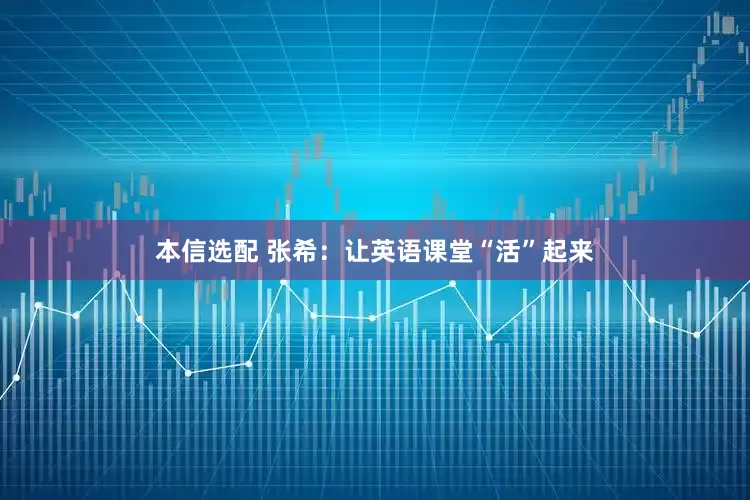 本信选配 张希：让英语课堂“活”起来