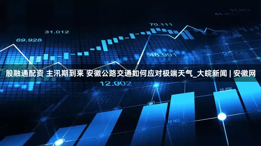 股融通配资 主汛期到来 安徽公路交通如何应对极端天气_大皖新闻 | 安徽网