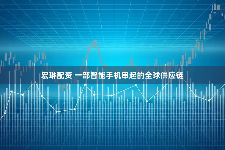宏琳配资 一部智能手机串起的全球供应链