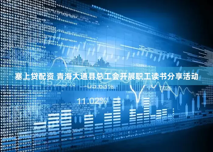 塞上贷配资 青海大通县总工会开展职工读书分享活动