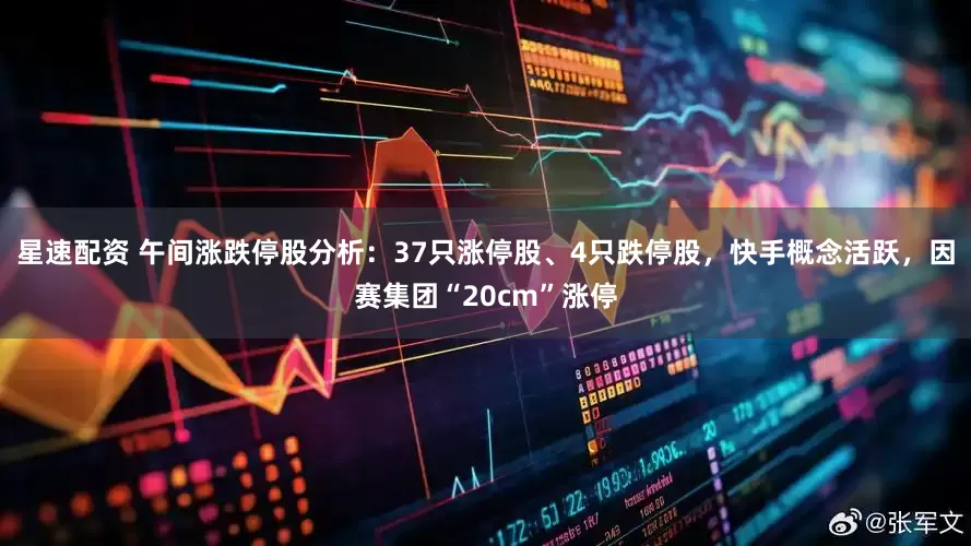 星速配资 午间涨跌停股分析：37只涨停股、4只跌停股，快手概念活跃，因赛集团“20cm”涨停