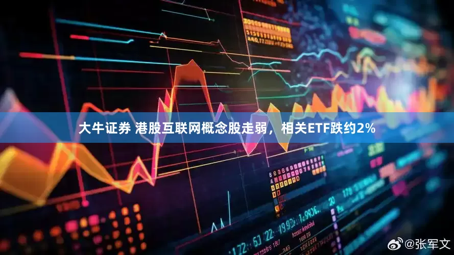 大牛证券 港股互联网概念股走弱，相关ETF跌约2%