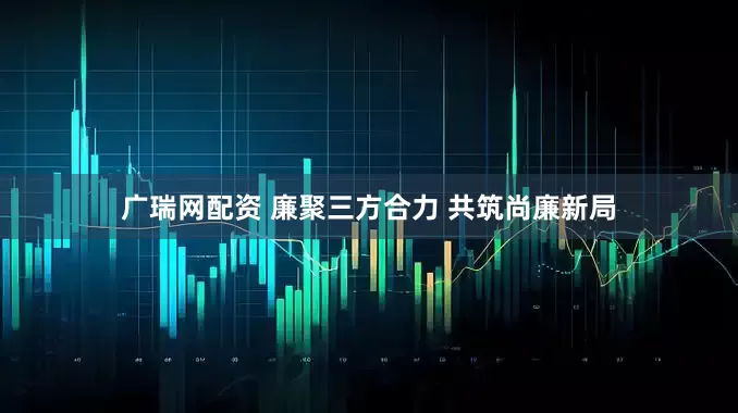 广瑞网配资 廉聚三方合力 共筑尚廉新局
