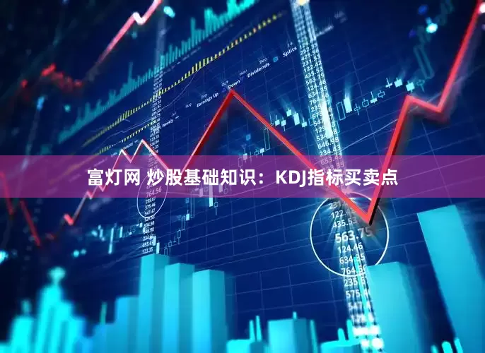 富灯网 炒股基础知识：KDJ指标买卖点