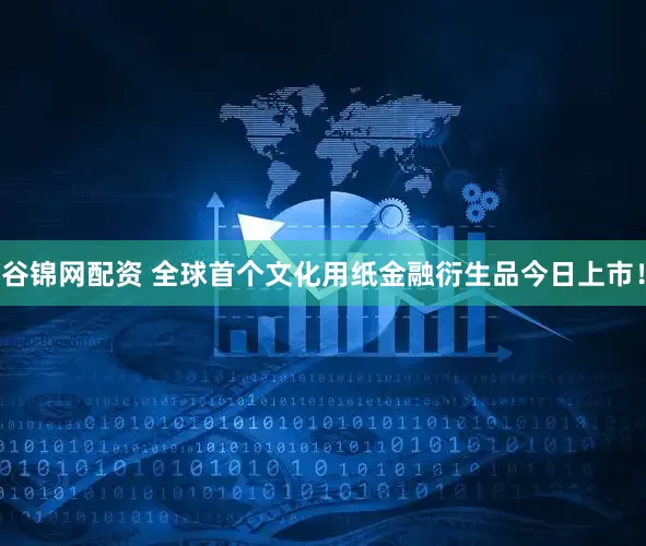 谷锦网配资 全球首个文化用纸金融衍生品今日上市！