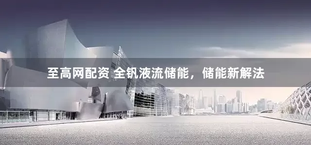 至高网配资 全钒液流储能，储能新解法