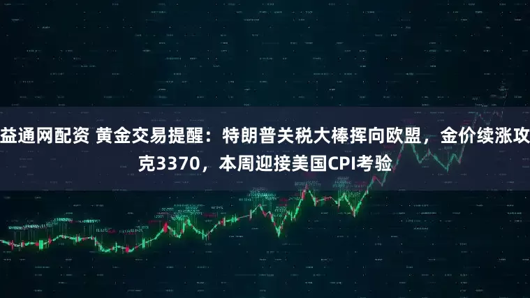益通网配资 黄金交易提醒：特朗普关税大棒挥向欧盟，金价续涨攻克3370，本周迎接美国CPI考验