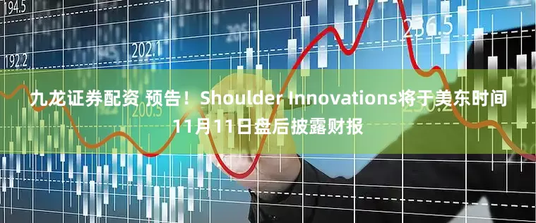 九龙证券配资 预告！Shoulder Innovations将于美东时间11月11日盘后披露财报
