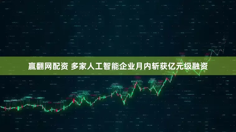 赢翻网配资 多家人工智能企业月内斩获亿元级融资